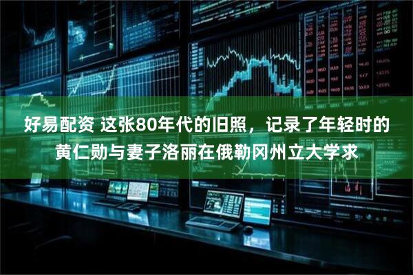 好易配资 这张80年代的旧照，记录了年轻时的黄仁勋与妻子洛丽在俄勒冈州立大学求