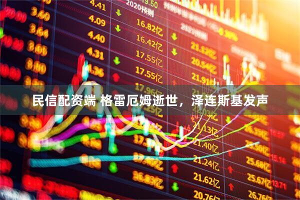 民信配资端 格雷厄姆逝世，泽连斯基发声