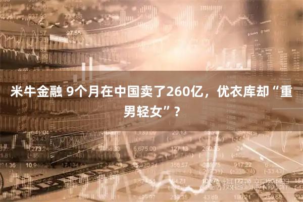 米牛金融 9个月在中国卖了260亿，优衣库却“重男轻女”？