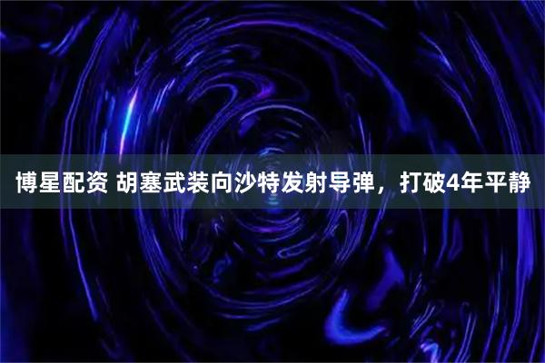 博星配资 胡塞武装向沙特发射导弹，打破4年平静