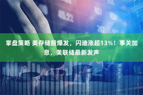 掌盘策略 美存储股爆发，闪迪涨超13%！事关加息，美联储最新发声